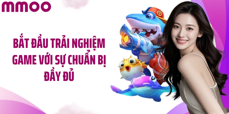 Bắt đầu trải nghiệm game với sự chuẩn bị đầy đủ