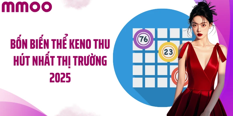 Bốn biến thể Keno thu hút nhất thị trường 2025