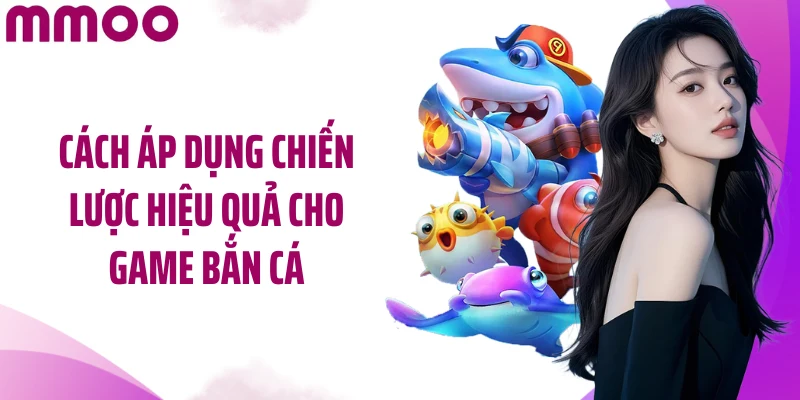 Cách áp dụng chiến lược hiệu quả cho game bắn cá