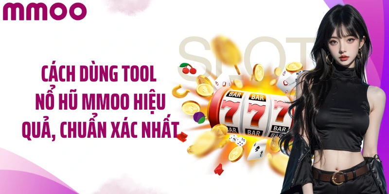 Cách dùng tool nổ hũ MMOO hiệu quả, chuẩn xác nhất
