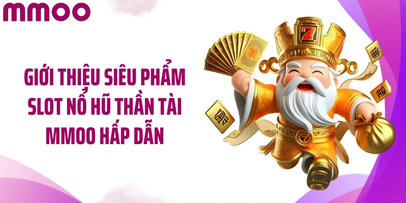 Giới thiệu siêu phẩm slot nổ hũ Thần Tài MMOO hấp dẫn
