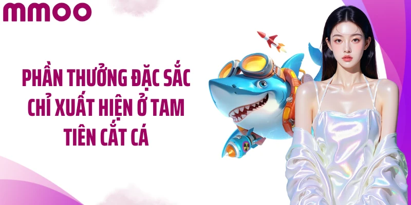 Phần thưởng đặc sắc chỉ xuất hiện ở Tam Tiên cắt cá